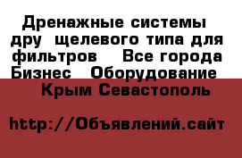 Дренажные системы (дру) щелевого типа для фильтров  - Все города Бизнес » Оборудование   . Крым,Севастополь